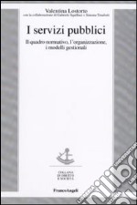 I servizi pubblici. Il quadro normativo, l'organizzazione, i modelli gestionali libro