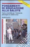 Fondamenti di educazione alla salute. Teorie e tecniche per l'intervento psicologico in adolescenza libro