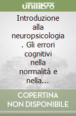 Introduzione alla neuropsicologia . Gli errori cognitivi nella normalità e nella patologia libro