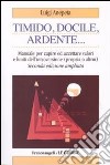 Timido, dolce, ardente. Manuale per capire e accettare valori e limiti dell'introversione (propria e altrui) libro