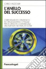 L'anello del successo. L'orientamento strategico ed organizzativo ottimale per la crescita commerciale dell'azienda nei mercati esteri libro