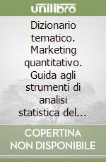 Dizionario tematico. Marketing quantitativo. Guida agli strumenti di analisi statistica del mercato libro