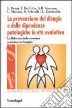 La prevenzione del disagio e delle dipendenze patologiche in età evolutiva. La didattica delle emozioni a scuola e in famiglia libro