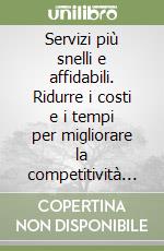 Servizi più snelli e affidabili. Ridurre i costi e i tempi per migliorare la competitività e la soddisfazione dei clienti libro