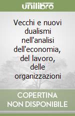 Vecchi e nuovi dualismi nell'analisi dell'economia, del lavoro, delle organizzazioni libro