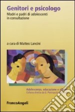 Genitori e psicologo. Madri e padri di adolescenti in consultazione libro