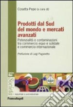 Prodotti dal sud del mondo e mercati avanzati. Potenzialità e contaminazioni tra commercio equo e solidale e commercio internazionale libro