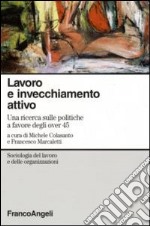 Lavoro e invecchiamento attivo. Una ricerca sulle politiche a favore degli over 45 libro