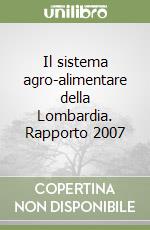 Il sistema agro-alimentare della Lombardia. Rapporto 2007 libro