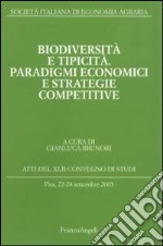 Biodiversità e tipicità. Paradigmi economici e strategie competitive. Atti del Convegno di studi (Pisa, 22-24 settembre 2005) libro