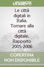 Le città digitali in Italia. Tornare alla città digitale. Rapporto 2005-2006 libro