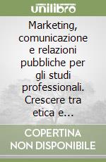 Marketing, comunicazione e relazioni pubbliche per gli studi professionali. Crescere tra etica e competizione libro