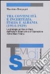 Tra continuità e incertezza. Italia e Albania (1914-1939). La strategia politico-militare dell'Italia in Albania fino all'Operazione «Oltre Mare Tirana» libro