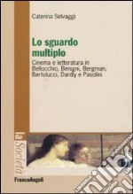 Lo sguardo multiplo. Cinema e letteratura in Bellocchio, Benigni, Bergman, Bertolucci, Dardly e Pasolini libro