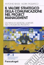 Il valore strategico della comunicazione nel project management. Dal piano di gestione, ai report, alla chiusura del progetto libro