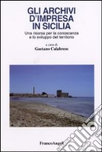 Gli archivi d'impresa in Sicilia. Una risorsa per la conoscenza e lo sviluppo del territorio libro