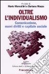 Oltre l'individualismo. Comunicazione, nuovi diritti e capitale sociale libro