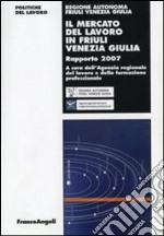 Il mercato del lavoro in Friuli Venezia Giulia. Rapporto 2007 libro