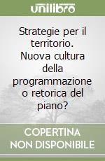 Strategie per il territorio. Nuova cultura della programmazione o retorica del piano? libro