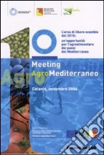 Primo meeting agromediterraneo. L'area di libero scambio del 2010: un'opportunità del Mediterraneo (Catania, novembre 2006) libro