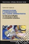 Organizzazione e comunicazione dell'azione amministrativa. Le norme sul procedimento e la comunicazione pubblica in una prospettiva organizzativa libro di Ingrassia Raimondo