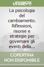 La psicologia del cambiamento. Riflessioni, risorse e strategie per governare gli eventi della vita libro