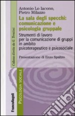 La sala degli specchi: comunicazione e psicologia gruppale. Strumenti di lavoro per la comunicazione di gruppi in ambito psicoterapeutico e psicosociale libro