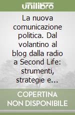 La nuova comunicazione politica. Dal volantino al blog dalla radio a Second Life: strumenti, strategie e scenari libro