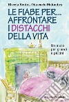 Le fiabe per... affrontare i distacchi della vita. Un aiuto per grandi e piccini libro di Benini Elvezia Malombra Giancarlo