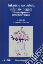 Infanzie invisibili, infanzie negate. Educare al presente per un futuro di pace libro