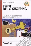 L'arte dello shopping. All'arte del vendere si risponde con l'arte del comprare libro