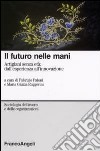 Il futuro nelle mani. Artigiani senza età: dall'esperienza all'innovazione libro