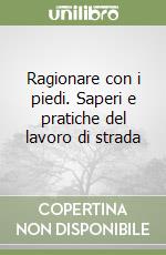 Ragionare con i piedi. Saperi e pratiche del lavoro di strada libro