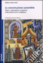 La comunicazione sostenibile. Valori, reputazione e governo nelle democrazie complesse libro