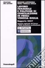 Lavoro femminile e politiche di conciliazione in Friuli Venezia Giulia. Rapporto 2007 libro