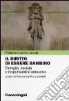 Il diritto di essere bambino. Famiglia, società e responsabilità educativa libro di Mazzucchelli F. (cur.)