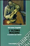 L'ultimo Mazzini. Un pensiero per l'azione libro di Angelini Giovanna