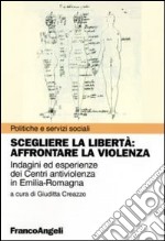 Scegliere la libertà. Affrontare la violenza. Indagine ed esperienze dei centri antiviolenza in Emilia-Romagna libro