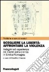 Scegliere la libertà. Affrontare la violenza. Indagine ed esperienze dei centri antiviolenza in Emilia-Romagna libro
