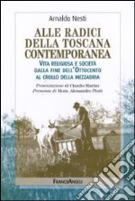 Alle radici della Toscana contemporanea. Vita religiosa e società dalla fine dell'Ottocento al crollo della mezzadria libro