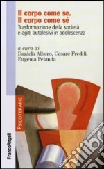 Il corpo come se. Il corpo come sé. Trasformazione della società e agiti autolesivi in adolescenza libro