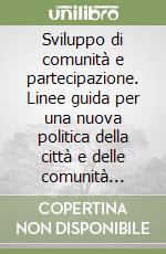 Sviluppo di comunità e partecipazione. Linee guida per una nuova politica della città e delle comunità locali libro