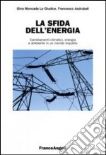 La sfida dell'energia. Cambiamenti climatici, energia e ambiente in un mondo inquieto libro