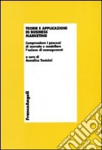 Teorie e applicazioni di business marketing. Comprendere i processi di mercato e modellare l'azione di management libro