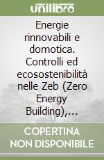 Energie rinnovabili e domotica. Controlli ed ecosostenibilità nelle Zeb (Zero Energy Building), risparmio energetico, Esco (Energy Service Company) libro