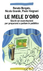 Le mele d'oro. Giochi ed esercitazioni per prepararsi a parlare in pubblico libro