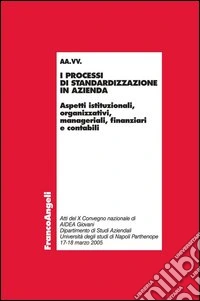 I processi di standardizzazione in azienda. Aspetti istituzionali, organizzativi, manageriali, finanziari e contabili libro