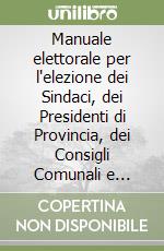 Manuale elettorale per l'elezione dei Sindaci, dei Presidenti di Provincia, dei Consigli Comunali e Provinciali libro