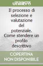 Il processo di selezione e valutazione del potenziale. Come stendere un profilo descrittivo libro