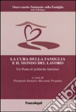 La cura della famiglia e il mondo del lavoro. Un piano di politiche familiari libro